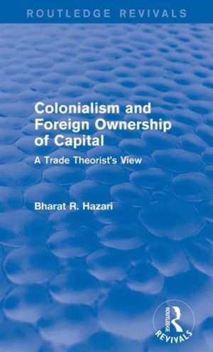 Colonialism and Foreign Ownership of Capital (Routledge Revivals): A Trade Theorist's View de Bharat Hazari