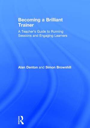 Becoming a Brilliant Trainer: A Teacher’s Guide to Running Sessions and Engaging Learners de Alan Denton