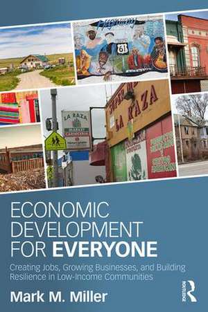 Economic Development for Everyone: Creating Jobs, Growing Businesses, and Building Resilience in Low-Income Communities de Mark M. Miller