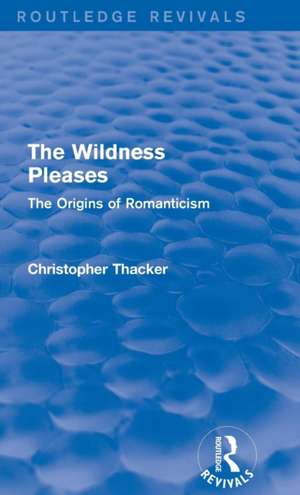 The Wildness Pleases (Routledge Revivals): The Origins of Romanticism de Christopher Thacker