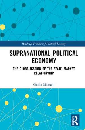 Supranational Political Economy: The Globalisation of the State–Market Relationship de Guido Montani