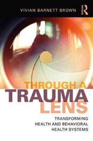 Through a Trauma Lens: Transforming Health and Behavioral Health Systems de Vivian Barnett Brown