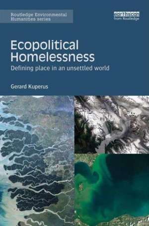 Ecopolitical Homelessness: Defining place in an unsettled world de Gerard Kuperus