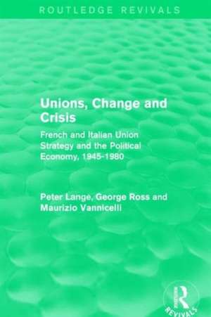 Unions, Change and Crisis: French and Italian Union Strategy and the Political Economy, 1945-1980 de Peter Lange