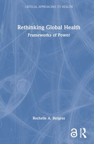 Rethinking Global Health: Frameworks of Power de Rochelle A. Burgess