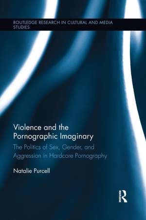 Violence and the Pornographic Imaginary: The Politics of Sex, Gender, and Aggression in Hardcore Pornography de Natalie Purcell