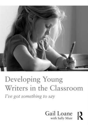 Developing Young Writers in the Classroom: I've got something to say de Gail Loane