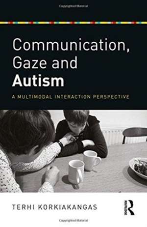 Communication, Gaze and Autism: A Multimodal Interaction Perspective de Terhi Korkiakangas