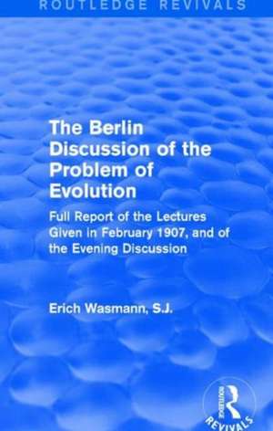 The Berlin Discussion of the Problem of Evolution: Full Report of the Lectures Given in February 1907, and of the Evening Discussion de Erich Wasmann, S.J.