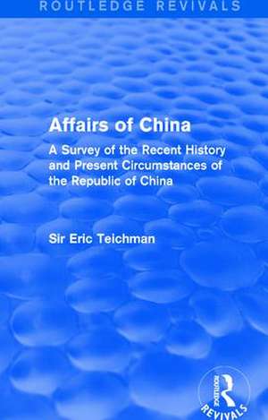 Affairs of China: A Survey of the Recent History and Present Circumstances of the Republic of China de Eric Teichman