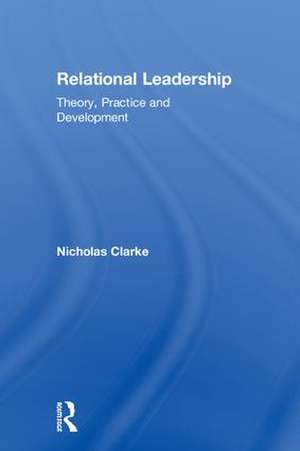 Relational Leadership: Theory, Practice and Development de Nicholas Clarke