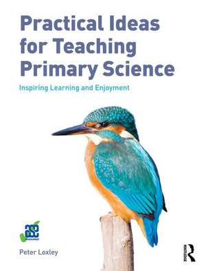 Practical Ideas for Teaching Primary Science: Inspiring Learning and Enjoyment de Peter Loxley