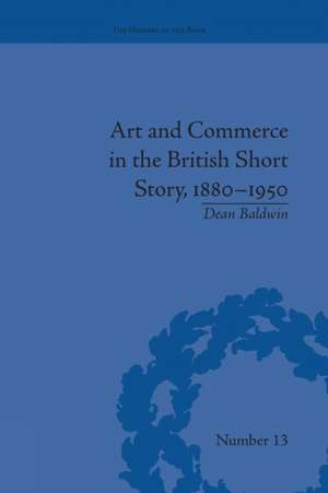 Art and Commerce in the British Short Story, 1880-1950 de Dean Baldwin