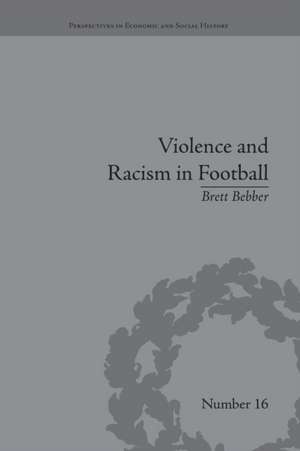 Violence and Racism in Football: Politics and Cultural Conflict in British Society, 1968–1998 de Brett Bebber