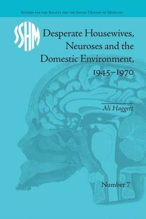 Desperate Housewives, Neuroses and the Domestic Environment, 1945-1970 de Ali Haggett