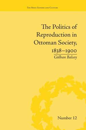 The Politics of Reproduction in Ottoman Society, 1838-1900 de Gülhan Balsoy