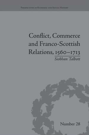 Conflict, Commerce and Franco-Scottish Relations, 1560-1713 de Siobhan Talbott