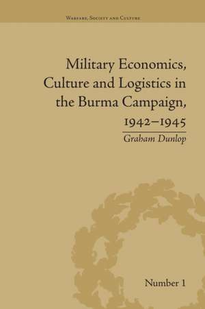 Military Economics, Culture and Logistics in the Burma Campaign, 1942-1945 de Graham Dunlop