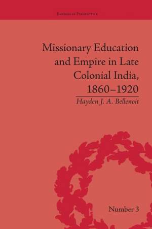 Missionary Education and Empire in Late Colonial India, 1860-1920 de Hayden J A Bellenoit