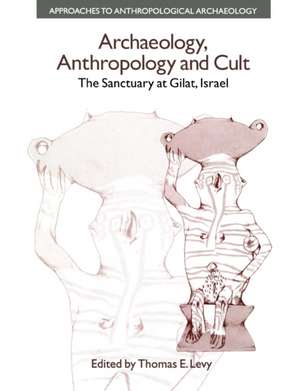 Archaeology, Anthropology and Cult: The Sanctuary at Gilat,Israel de Thomas Evan Levy