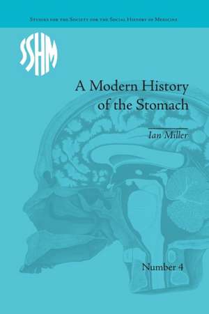 A Modern History of the Stomach: Gastric Illness, Medicine and British Society, 1800–1950 de Ian Miller