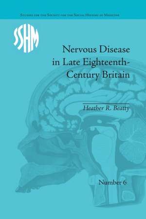 Nervous Disease in Late Eighteenth-Century Britain: The Reality of a Fashionable Disorder de Heather R Beatty