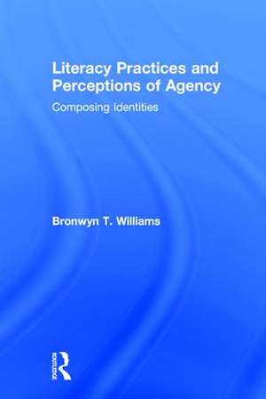 Literacy Practices and Perceptions of Agency: Composing Identities de Bronwyn T. Williams