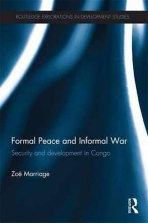 Formal Peace and Informal War: Security and Development in Congo de Zoë Marriage