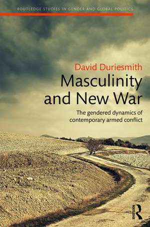 Masculinity and New War: The gendered dynamics of contemporary armed conflict de David Duriesmith