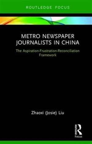 Metro Newspaper Journalists in China: The Aspiration-Frustration-Reconciliation Framework de Zhaoxi (Josie) Liu