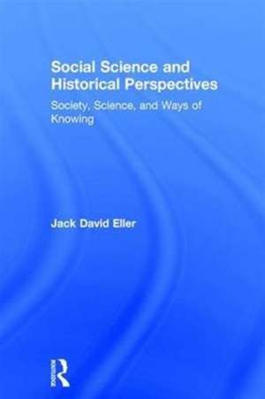 Social Science and Historical Perspectives: Society, Science, and Ways of Knowing de Jack David Eller