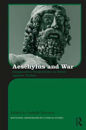 Aeschylus and War: Comparative Perspectives on Seven Against Thebes de Isabelle Torrance