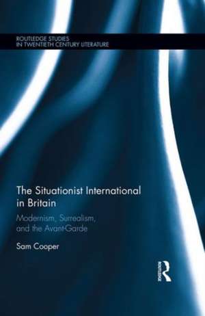 The Situationist International in Britain: Modernism, Surrealism, and the Avant-Garde de Sam Cooper