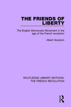 The Friends of Liberty: The English Democratic Movement in the Age of the French Revolution de Albert Goodwin