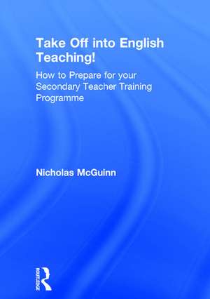 Take Off into English Teaching!: How to Prepare for your Secondary Teacher Training Programme de Nicholas McGuinn