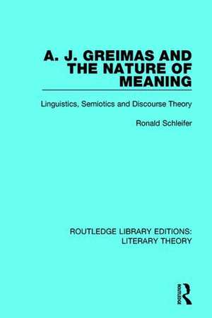 A. J. Greimas and the Nature of Meaning: Linguistics, Semiotics and Discourse Theory de Ronald Schleifer