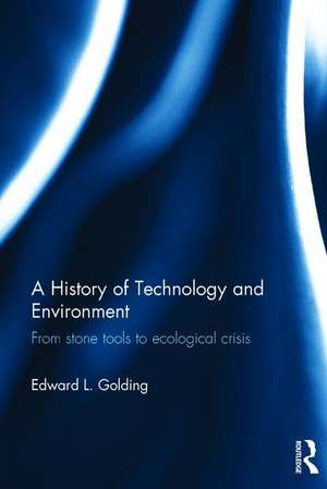 A History of Technology and Environment: From stone tools to ecological crisis de Edward Golding