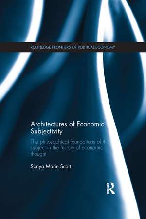 Architectures of Economic Subjectivity: The Philosophical Foundations of the Subject in the History of Economic Thought de Sonya Scott