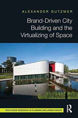 Brand-Driven City Building and the Virtualizing of Space de Alexander Gutzmer