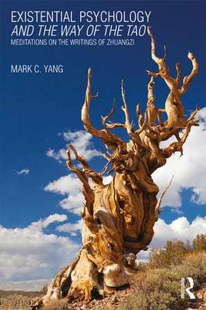 Existential Psychology and the Way of the Tao: Meditations on the Writings of Zhuangzi de Mark C. Yang