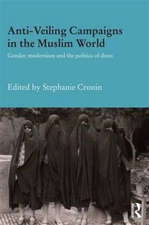 Anti-Veiling Campaigns in the Muslim World: Gender, Modernism and the Politics of Dress de Stephanie Cronin