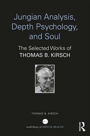 Jungian Analysis, Depth Psychology, and Soul: The Selected Works of Thomas B. Kirsch de Thomas B. Kirsch