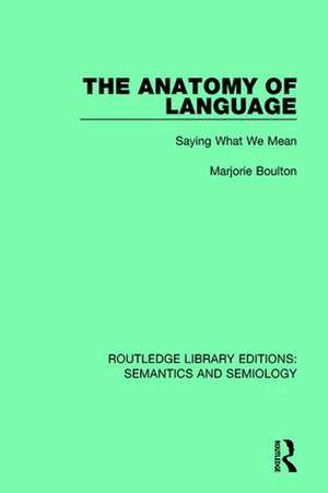 The Anatomy of Language: Saying What We Mean de Marjorie Boulton