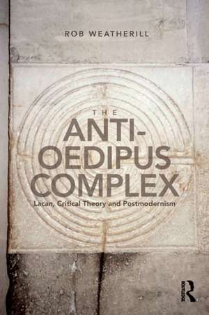 The Anti-Oedipus Complex: Lacan, Critical Theory and Postmodernism de Rob Weatherill