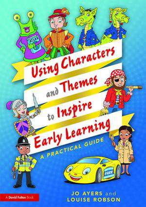 Using Characters and Themes to Inspire Early Learning: A Practical Guide de Jo Ayers