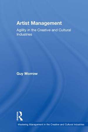 Artist Management: Agility in the Creative and Cultural Industries de Guy Morrow