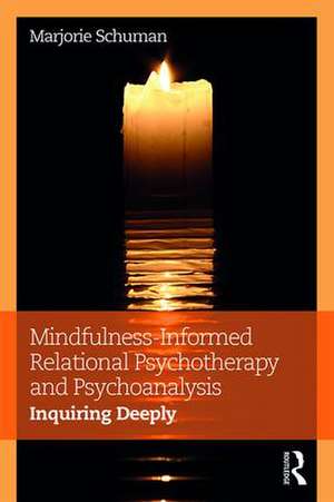 Mindfulness-Informed Relational Psychotherapy and Psychoanalysis: Inquiring Deeply de Marjorie Schuman