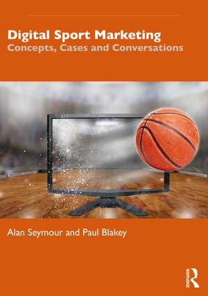 Digital Sport Marketing: Concepts, Cases and Conversations de Alan Seymour