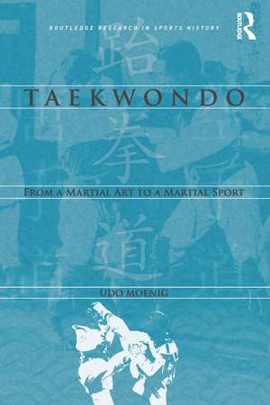 Taekwondo: From a Martial Art to a Martial Sport de Udo Moenig