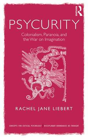 Psycurity: Colonialism, Paranoia, and the War on Imagination de Rachel Jane Liebert